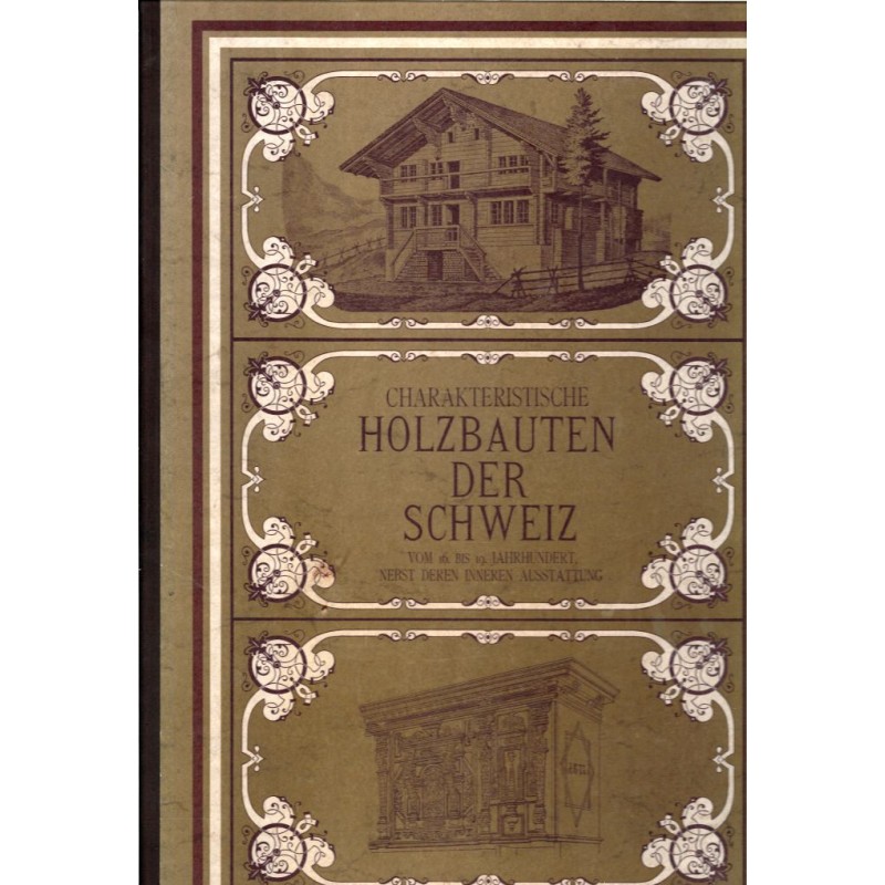 Charakteristische Holzbauten der Schweiz vom 16. bis 19. Jahrhundert nebst deren inneren Ausstattung