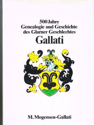 500 Jahre Genealogie und Geschichte des Glarner Geschlechtes GALLATI