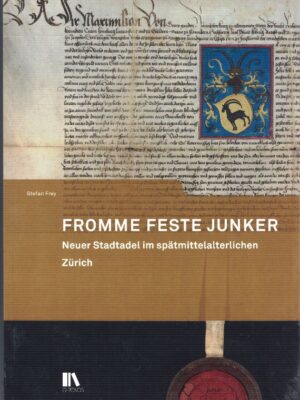 Fromme Feste Junker: Neuer Stadtadel im spätmittelalterlichen Zürich (Mitteilungen der Antiquarischen Gesellschaft in Zürich)